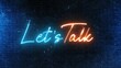© adobedesigner - LETS TALK text font with neon light. Luminous and shimmering haze inside the letters of the text Let's Talk. Let's Talk neon sign.