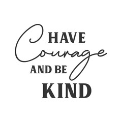 Wall Mural - Have courage and be kind motivational slogan inscription. Positive vector quotes. Illustration for prints on t-shirts and bags, posters, cards. Isolated on white background.