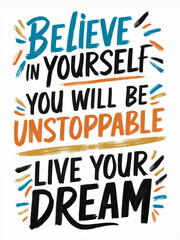 Inspirational Hand-lettered Quote - Believe in Yourself, You Will Be Unstoppable, Live Your Dream.