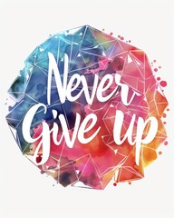 Never give up - modern calligraphy lettering on triangular styled colorful watercolor splash background. Inspirational text