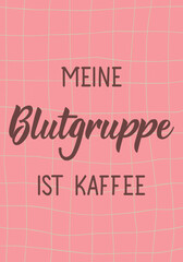 Wall Mural - Translation from German: My blood type is coffee. Perfect design for greeting cards, posters and social media. German Lettering.