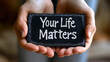 © Karen - Hands holding 'Your Life Matters' sign