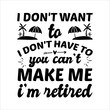 © LUTFAAKTERDESIGNAR - I Don’t Want To Don’t Have To You Can’t Make Me I’m Retired - Retirement SVG Design, Hand drawn lettering phrase isolated on white background, typography t shirt design, eps, Files for .