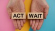 © Naruedetch - Act or Wait   Conceptual Image of Hands Holding Wooden Blocks with Opposite Choices