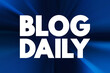 © dizain - Blog Daily - the practice of writing and publishing blog posts on a daily basis, text concept background