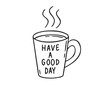 © Yanka - Coffee cup or tea cup. Have a Good day motivation text. Mug with hot drink doodle hand drawn icon. Outline drawing coffee mug line clipart symbol