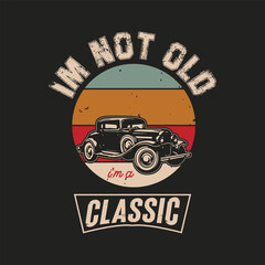 Wall Mural - I'm Not old I'm Classic Vintage Car T-shirt Design Vector Illustration. Retro Colorful Old cars t shirt vehicle garage.