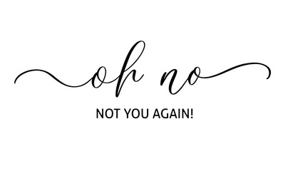 Wall Mural - oh no not you again. lettering. can be used for print bag, t shirt, poster, card. calligraphy vector