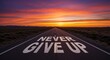 © Nima - Never Give Up Road to Success - Inspiring sunrise landscape, road stretching towards horizon, words 'Never Give Up' painted on asphalt. Symbolizes perseverance, ambition, journey, hope