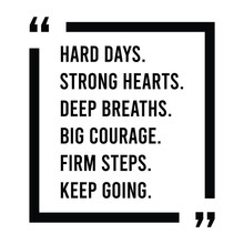 Hard days, strong hearts, deep breaths, big courage, firm steps, keep going, inspirational design quote, motivational quotes, typography illustration lettering quotes