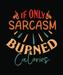© Golam Robbani - IF ONLY Sarcasm BURNED Calories t shirt design.