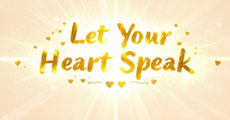 Fototapete - Golden text reads Let Your Heart Speak. Hearts surround message. Bright light radiates from center, creating warm effect.