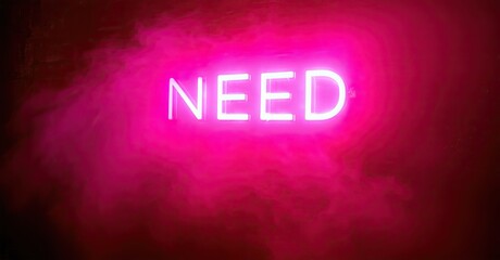 Poster - Bright pink neon sign spells NEED against dark, smoky background. Dramatic lighting creates intense visual impact. Simple, bold message.