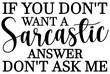© Joynab - If You Don’t Want A Sarcastic Answer Don’t Ask Me SVG – Funny Sarcasm Quote