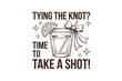 © Boo - Tying the knot time to take a shot wedding celebration drink  Sublimation Design