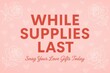 © stickerside - Promotional image with the phrase 'While Supplies Last' in bold red letters on a pink background with white outlined roses and heart patterns, encouraging gift purchases.