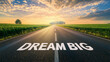 © silvia - Inspirational road with 'Dream Big' message at sunrise over fields
