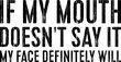 © DesignsBe - If My Mouth Doesn't Say It My Face Definitely Will T-shirt Design