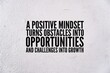 © Fauzi - Inspirational and motivational words or quotes for success A positive mindset turns obstacles into opportunities and challenges into growth