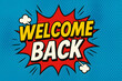 © Ram - Welcome back comic pop art design with bright explosion background, retro cartoon speech bubble typography message, colorful halftone dots, fun greeting poster for comeback celebration and cheerful an