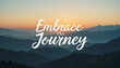 © James - Serene mountain landscape at sunrise with the inspirational quote embrace the journey elegantly scripted in white, encouraging acceptance and appreciation of lifes path