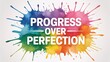 © Nimra - Colorful motivational quote progress over perfection on white background with paint splatters and rainbow colors with inspiration and typography and creativity and text