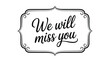 © VectorCraze - Mobil we will miss you elegant handwritten typography inside vintage ornamental frame black lettering farewell quote isolated on white background greeting card poster banner design
