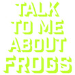 © Style-o-Mat-Design - Talk To Me About Frogs – the ideal quote for every frog obsessed person who loves nothing more than a good frog conversation. Funny and relatable gift for frog enthusiasts and amphibian lovers.