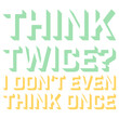 © Style-o-Mat-Design - Think Twice I Don't Even Think Once – hilariously relatable for impulsive decision makers and chaotic minds. A sarcastic, self-aware quote perfect as a gift for anyone who acts before thinking.