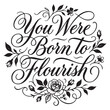 © Maharadis_Artwork - You Were Born To Flourish Hand Drawn Lettering. Modern Slogan or Quote Handwritten Vector Calligraphy. Black Paint Lettering Isolated on White Background. For Posters, Greeting cards, Prints