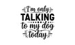 © SHAHUDUL - I'm only talking to my dog today modern hand lettered typography design