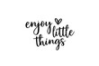 © Oksana_Tukane - Enjoy the little things, Inspirational phrase styled in elegant, casual calligraphy with a small heart symbol on a clean white background. Modern handwritten quote enjoy the little things in black ink