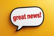 © miss irine - White speech bubble with red text saying great news on a textured yellow background. Simple graphic announces positive information or an important announcement with excitement.