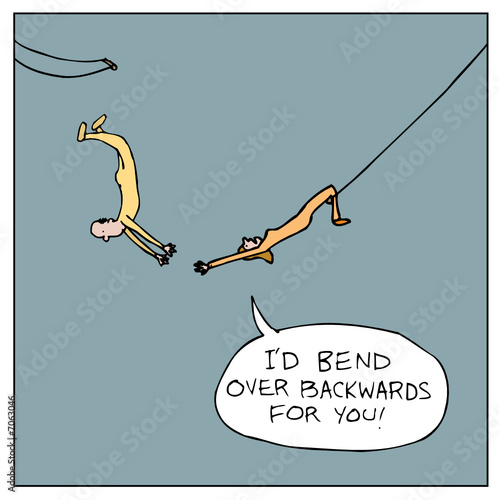 I'd bend over backwards for you!