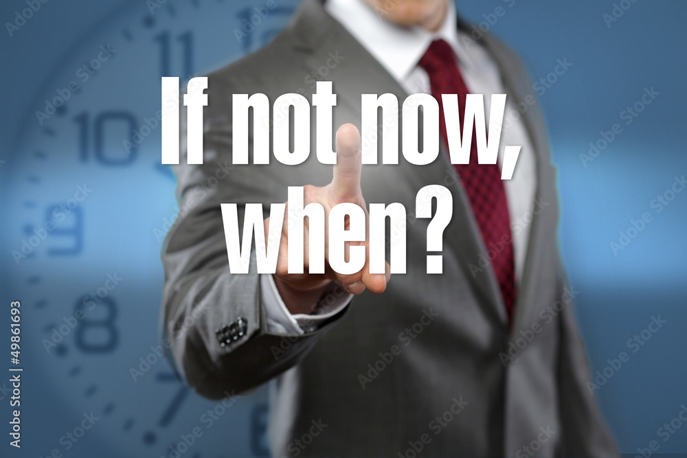 If not now, when? If not now, when?