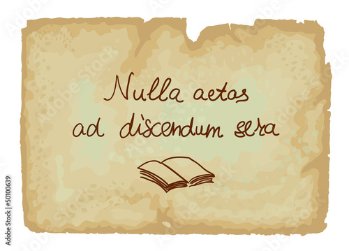 Nulla aetas ad discendum sera - It is never too late to learn.
