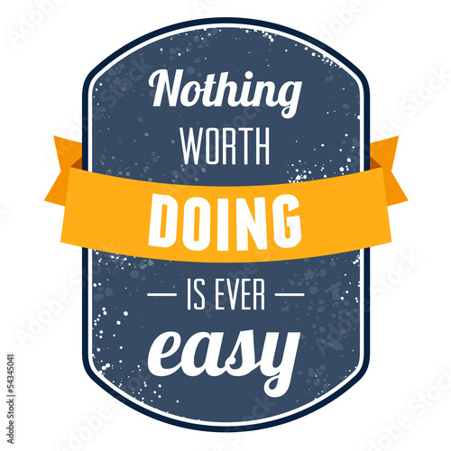 Nothing worth doing is ever easy