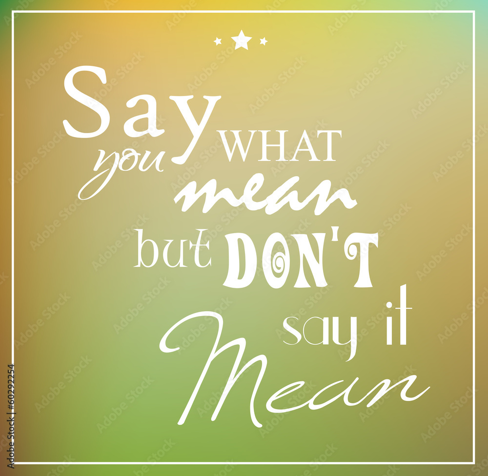 Say what you mean but don't say it mean quote Say what you mean but don't say it mean quote