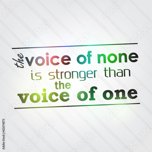 Voice of none is stronger than the voice of one