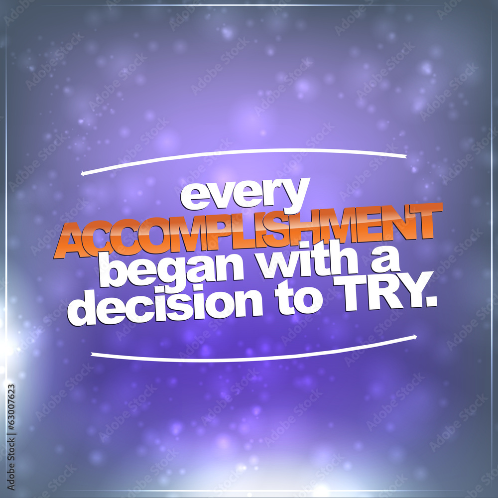 Every accomplishment began with a decision to try