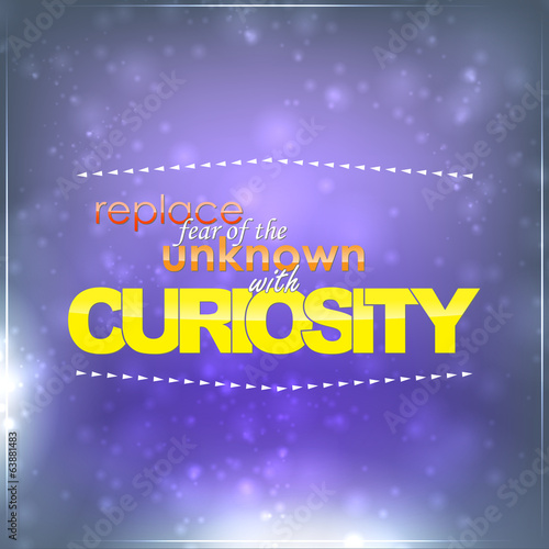 Replace fear with curiosity