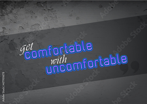 Get comnfortable with uncomfortable