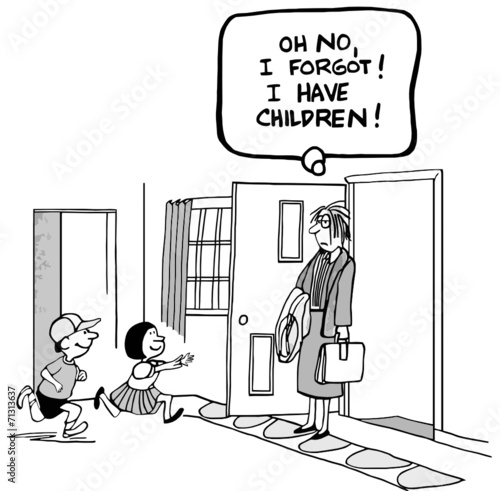 "Oh, no, I forgot!  I have children!"