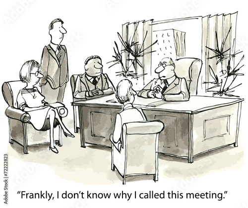 "Frankly, I don't know why I called this meeting."