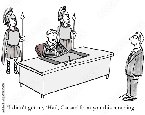 "I didn't get my 'Hail, Caesar' from you this morning."