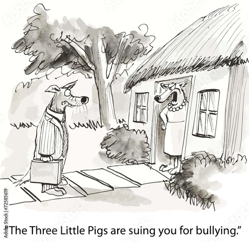 "The Three Little Pigs are suing you for bullying."