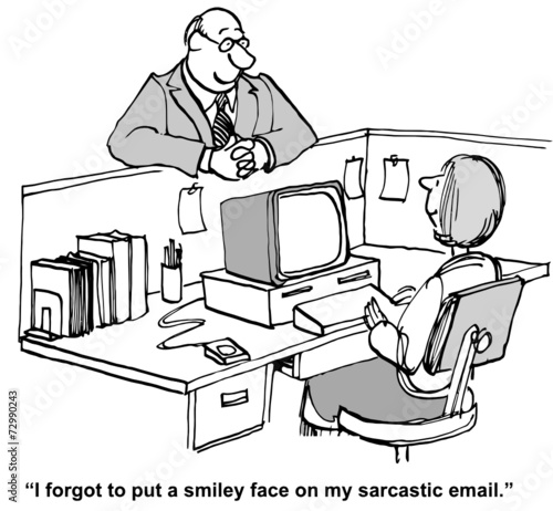"I forgot to put a smiley face on my sarcastic email."