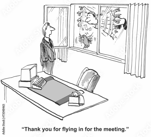 "Thank you for flying in for the meeting."
