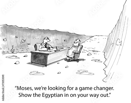"Moses, we're looking for a game changer. Show the..."