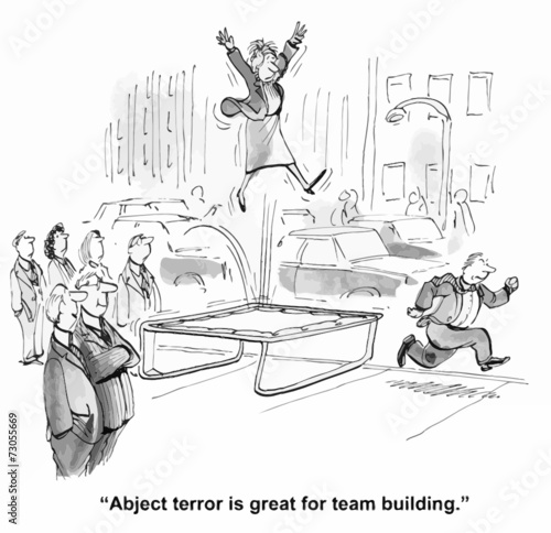 "Abject terror is great for team building."